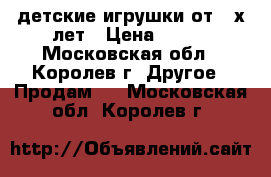 детские игрушки от 3-х лет › Цена ­ 300 - Московская обл., Королев г. Другое » Продам   . Московская обл.,Королев г.